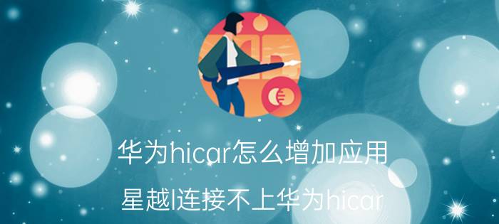 华为hicar怎么增加应用 星越l连接不上华为hicar？